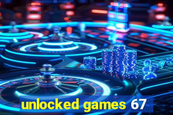 unlocked games 67